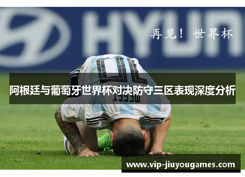 阿根廷与葡萄牙世界杯对决防守三区表现深度分析