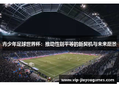 青少年足球世界杯：推动性别平等的新契机与未来愿景