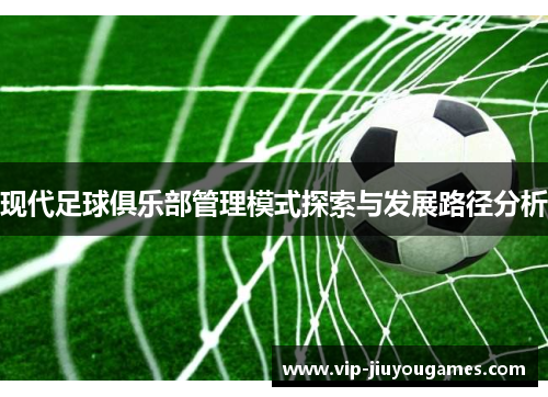 现代足球俱乐部管理模式探索与发展路径分析