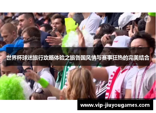 世界杯球迷旅行攻略体验之旅各国风情与赛事狂热的完美结合