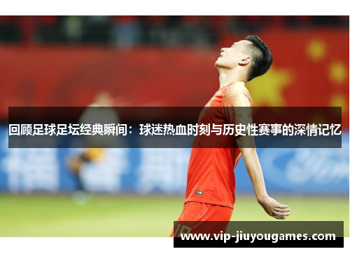 回顾足球足坛经典瞬间：球迷热血时刻与历史性赛事的深情记忆