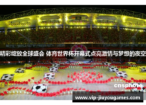 精彩绽放全球盛会 体育世界杯开幕式点亮激情与梦想的夜空