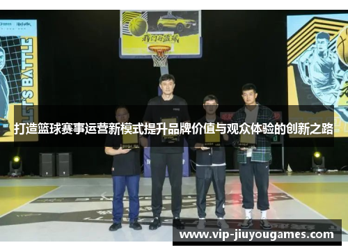 打造篮球赛事运营新模式提升品牌价值与观众体验的创新之路