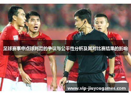 足球赛事中点球判罚的争议与公平性分析及其对比赛结果的影响