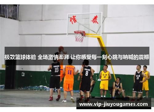 极致篮球体验 全场激情澎湃 让你感受每一刻心跳与呐喊的震撼