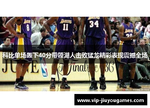 科比单场轰下40分带领湖人击败猛龙精彩表现震撼全场