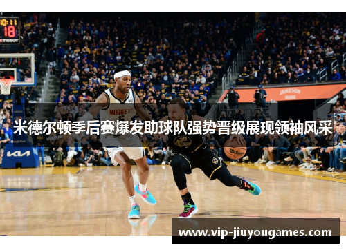 米德尔顿季后赛爆发助球队强势晋级展现领袖风采
