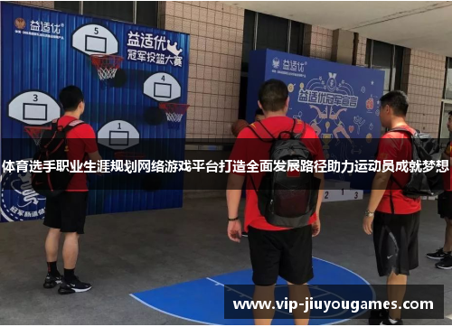 体育选手职业生涯规划网络游戏平台打造全面发展路径助力运动员成就梦想