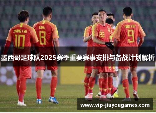 墨西哥足球队2025赛季重要赛事安排与备战计划解析