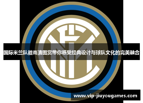 国际米兰队徽高清图赏带你感受经典设计与球队文化的完美融合