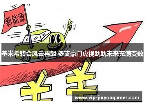 基米希转会风云再起 多支豪门虎视眈眈未来充满变数