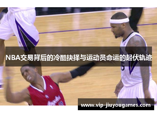 NBA交易背后的冷酷抉择与运动员命运的起伏轨迹