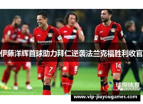 伊藤洋辉首球助力拜仁逆袭法兰克福胜利收官