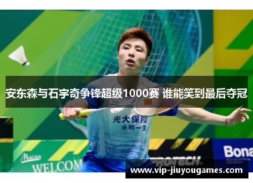 安东森与石宇奇争锋超级1000赛 谁能笑到最后夺冠