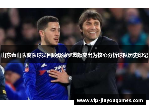 山东泰山队离队球员回顾桑德罗贡献突出为核心分析球队历史印记