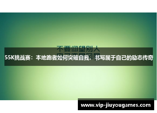 55K挑战赛：本地跑者如何突破自我，书写属于自己的励志传奇