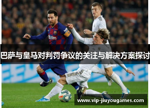 巴萨与皇马对判罚争议的关注与解决方案探讨