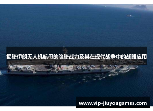 揭秘伊朗无人机航母的隐秘战力及其在现代战争中的战略应用