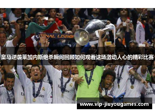 皇马逆袭莱加内斯绝杀瞬间回顾如何观看这场激动人心的精彩比赛