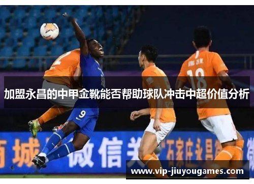 加盟永昌的中甲金靴能否帮助球队冲击中超价值分析