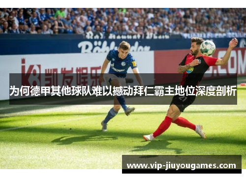 为何德甲其他球队难以撼动拜仁霸主地位深度剖析 为何德甲其他球队难以撼动拜仁霸主地位深度剖析