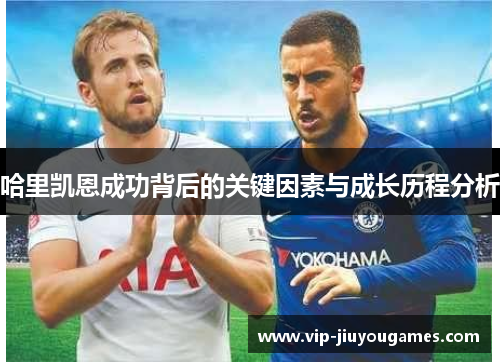 哈里凯恩成功背后的关键因素与成长历程分析 哈里凯恩成功背后的关键因素与成长历程分析