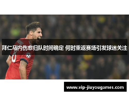 拜仁马内伤愈归队时间确定 何时重返赛场引发球迷关注 拜仁马内伤愈归队时间确定 何时重返赛场引发球迷关注