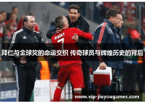 拜仁与金球奖的命运交织 传奇球员与辉煌历史的背后 拜仁与金球奖的命运交织 传奇球员与辉煌历史的背后