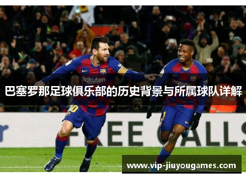 巴塞罗那足球俱乐部的历史背景与所属球队详解 巴塞罗那足球俱乐部的历史背景与所属球队详解