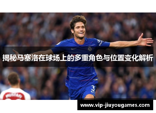 揭秘马塞洛在球场上的多重角色与位置变化解析 揭秘马塞洛在球场上的多重角色与位置变化解析