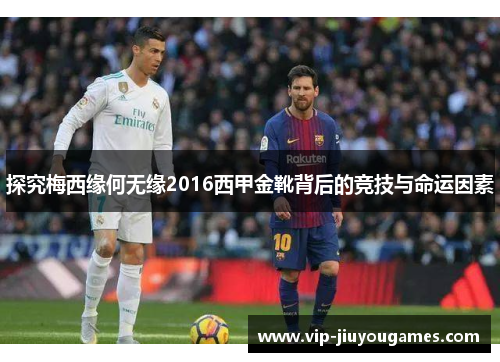 探究梅西缘何无缘2016西甲金靴背后的竞技与命运因素 探究梅西缘何无缘2016西甲金靴背后的竞技与命运因素