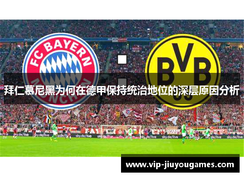 拜仁慕尼黑为何在德甲保持统治地位的深层原因分析 拜仁慕尼黑为何在德甲保持统治地位的深层原因分析