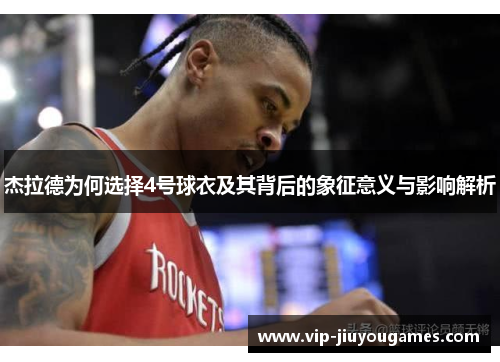 杰拉德为何选择4号球衣及其背后的象征意义与影响解析 杰拉德为何选择4号球衣及其背后的象征意义与影响解析