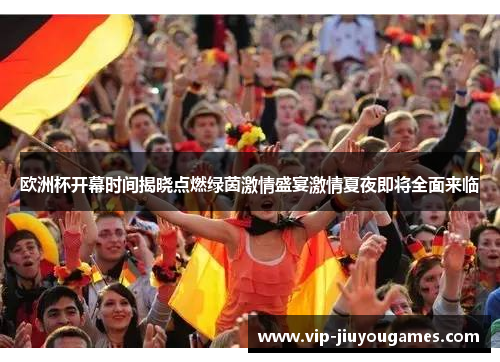 欧洲杯开幕时间揭晓点燃绿茵激情盛宴激情夏夜即将全面来临 欧洲杯开幕时间揭晓点燃绿茵激情盛宴激情夏夜即将全面来临
