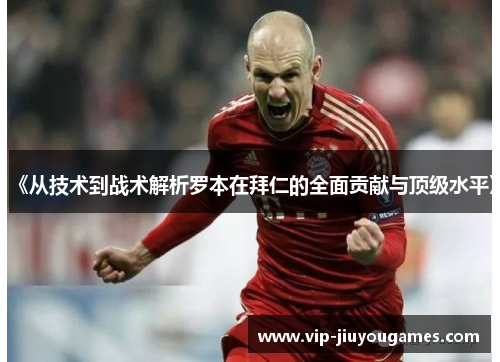 《从技术到战术解析罗本在拜仁的全面贡献与顶级水平》